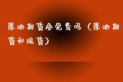 原油期货会免费吗（原油期货和现货）_https://www.fsyjjx.cn_期货资讯_第1张