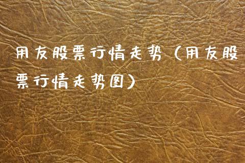 用友股票行情走势（用友股票行情走势图）_https://www.fsyjjx.cn_股票指导_第1张