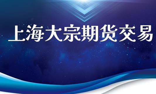 上海大宗期货交易_https://www.fsyjjx.cn_问财精选_第1张