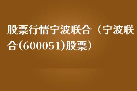 股票行情宁波联合（宁波联合(600051)股票）_https://www.fsyjjx.cn_股市分析_第1张