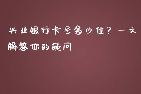 兴业银行卡号多少位？一文解答你的疑问_https://www.fsyjjx.cn_期货研报_第1张