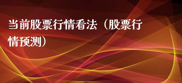 当前股票行情看法（股票行情预测）_https://www.fsyjjx.cn_股票指导_第1张