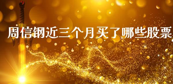 周信钢近三个月买了哪些股票_https://www.fsyjjx.cn_股指期货_第1张