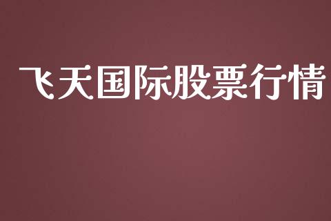 飞天国际股票行情_https://www.fsyjjx.cn_股市分析_第1张