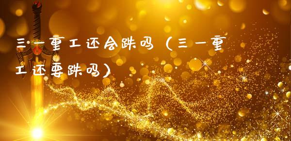 三一重工还会跌吗（三一重工还要跌吗）_https://www.fsyjjx.cn_股市分析_第1张