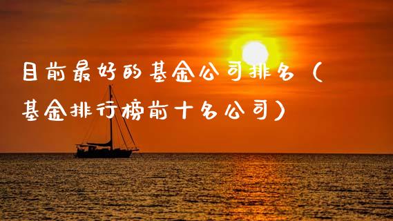 目前最好的基金公司排名（基金排行榜前十名公司）_https://www.fsyjjx.cn_理财资讯_第1张
