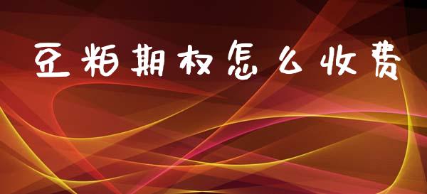 豆粕期权怎么收费_https://www.fsyjjx.cn_理财资讯_第1张