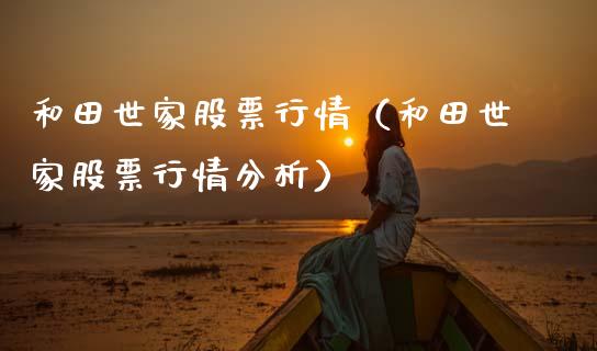 和田世家股票行情（和田世家股票行情分析）_https://www.fsyjjx.cn_股票指导_第1张