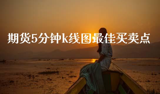 期货5分钟k线图最佳买卖点_https://www.fsyjjx.cn_期货资讯_第1张