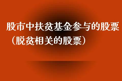 股市中扶贫基金参与的股票（脱贫相关的股票）_https://www.fsyjjx.cn_理财资讯_第1张