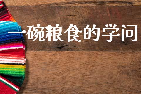 一碗粮食的学问_https://www.fsyjjx.cn_股市分析_第1张