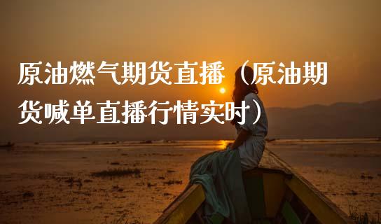 原油燃气期货直播（原油期货喊单直播行情实时）_https://www.fsyjjx.cn_期货在线_第1张