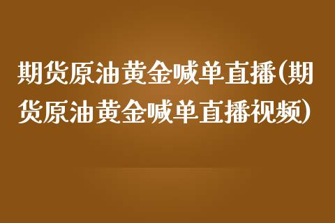 期货原油黄金喊单直播(期货原油黄金喊单直播视频)_https://www.fsyjjx.cn_问财精选_第1张