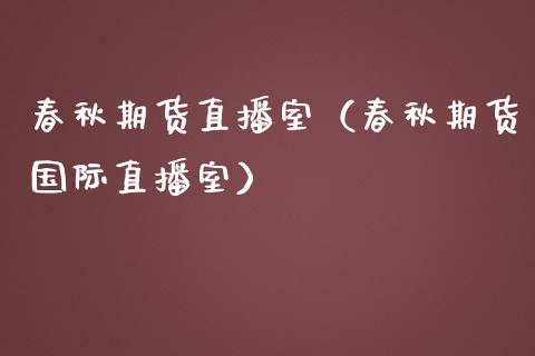 春秋期货直播室（春秋期货国际直播室）_https://www.fsyjjx.cn_期货在线_第1张
