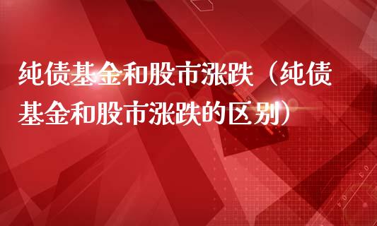 纯债基金和股市涨跌（纯债基金和股市涨跌的区别）_https://www.fsyjjx.cn_问财精选_第1张