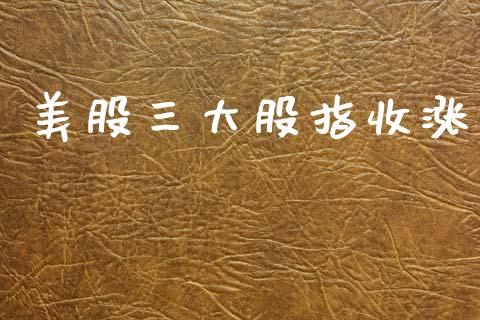 美股三大股指收涨_https://www.fsyjjx.cn_期货研报_第1张