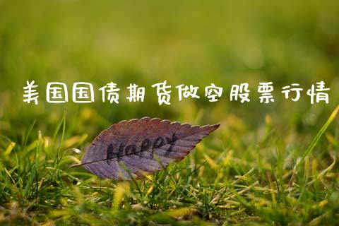 美国国债期货做空股票行情_https://www.fsyjjx.cn_期货资讯_第1张