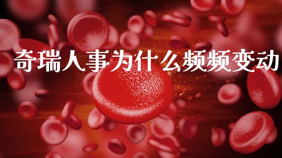 奇瑞人事为什么频频变动_https://www.fsyjjx.cn_问财精选_第1张