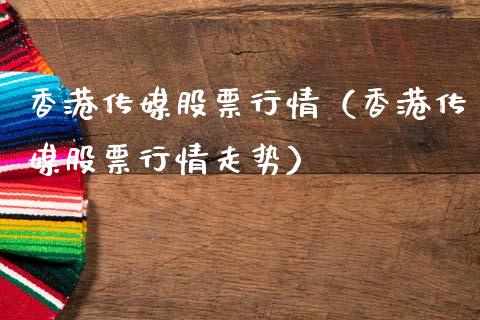 香港传媒股票行情（香港传媒股票行情走势）_https://www.fsyjjx.cn_股指期货_第1张