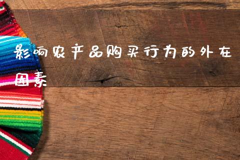 影响农产品购买行为的外在因素_https://www.fsyjjx.cn_期货资讯_第1张
