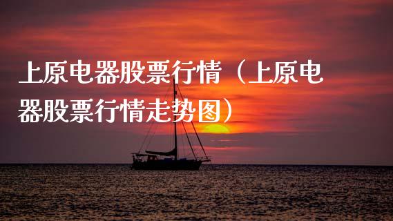 上原电器股票行情（上原电器股票行情走势图）_https://www.fsyjjx.cn_股市分析_第1张