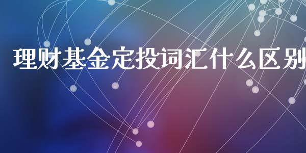 理财基金定投词汇什么区别_https://www.fsyjjx.cn_理财资讯_第1张