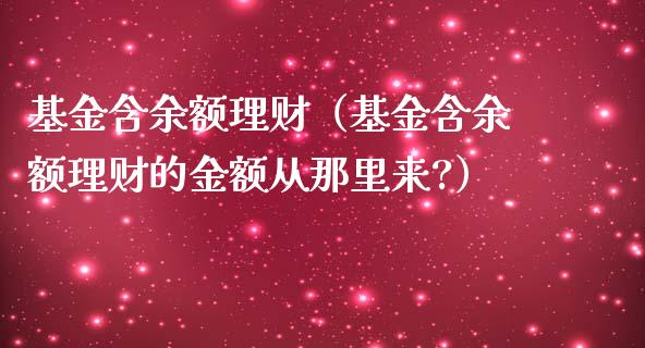基金含余额理财（基金含余额理财的金额从那里来?）_https://www.fsyjjx.cn_理财资讯_第1张