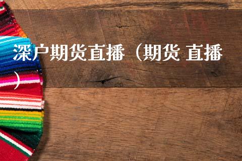 深户期货直播（期货 直播）_https://www.fsyjjx.cn_期货在线_第1张