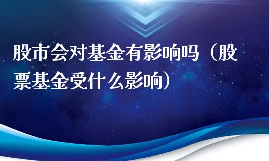 股市会对基金有影响吗（股票基金受什么影响）_https://www.fsyjjx.cn_问财精选_第1张