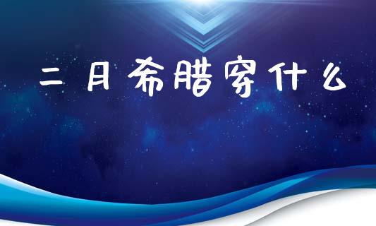 二月希腊穿什么_https://www.fsyjjx.cn_期货在线_第1张