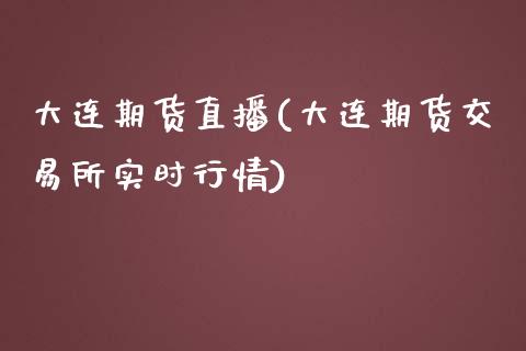大连期货直播(大连期货交易所实时行情)_https://www.fsyjjx.cn_问财精选_第1张