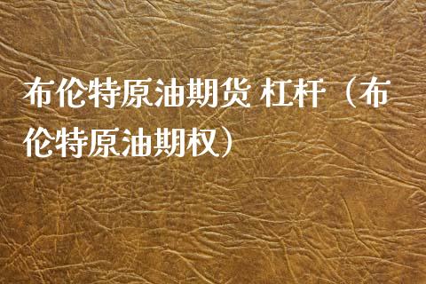 布伦特原油期货 杠杆（布伦特原油期权）_https://www.fsyjjx.cn_期货研报_第1张