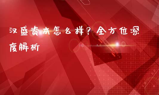 汉盛资本怎么样？全方位深度解析_https://www.fsyjjx.cn_期货在线_第1张