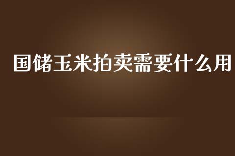 国储玉米拍卖需要什么用_https://www.fsyjjx.cn_股票指导_第1张