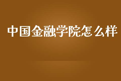 中国金融学院怎么样_https://www.fsyjjx.cn_期货在线_第1张