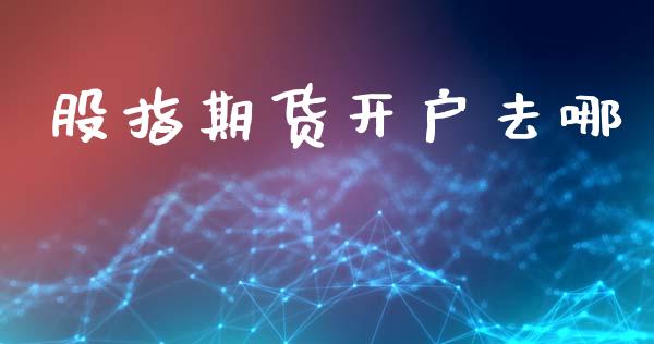 股指期货开户去哪_https://www.fsyjjx.cn_理财资讯_第1张