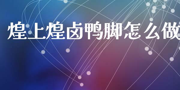 煌上煌卤鸭脚怎么做_https://www.fsyjjx.cn_股指期货_第1张