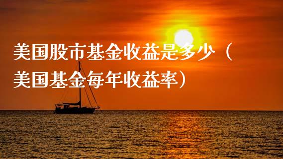 美国股市基金收益是多少（美国基金每年收益率）_https://www.fsyjjx.cn_问财精选_第1张
