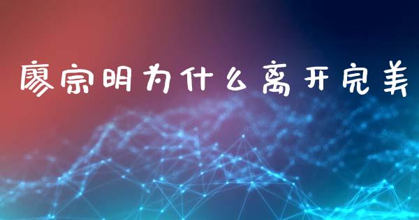 廖宗明为什么离开完美_https://www.fsyjjx.cn_股票指导_第1张