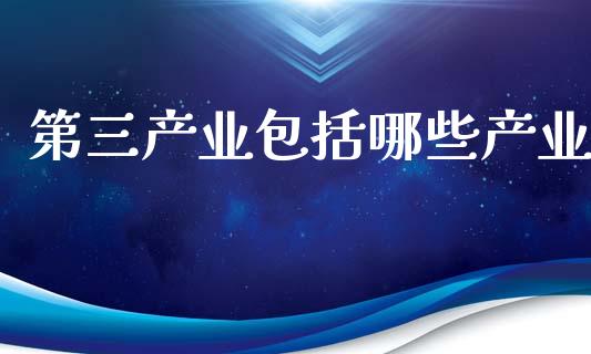 第三产业包括哪些产业_https://www.fsyjjx.cn_理财资讯_第1张