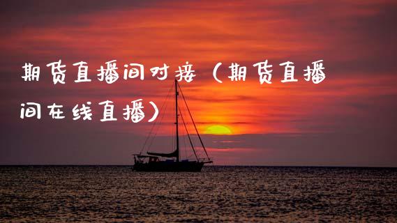 期货直播间对接（期货直播间在线直播）_https://www.fsyjjx.cn_期货在线_第1张