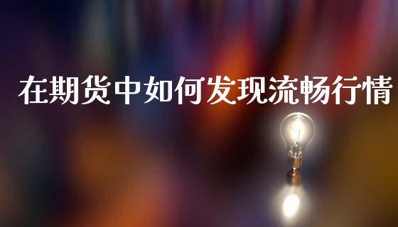 在期货中如何发现流畅行情_https://www.fsyjjx.cn_期货研报_第1张