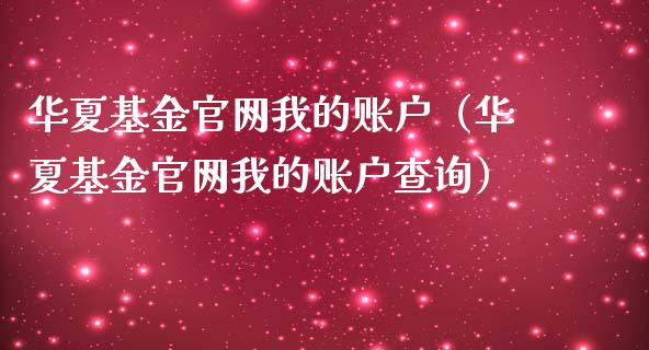 华夏基金官网我的账户（华夏基金官网我的账户查询）_https://www.fsyjjx.cn_理财资讯_第1张