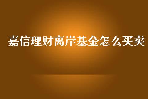 嘉信理财离岸基金怎么买卖_https://www.fsyjjx.cn_问财精选_第1张