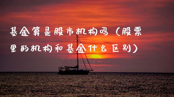 基金算是股市机构吗（股票里的机构和基金什么区别）_https://www.fsyjjx.cn_理财资讯_第1张