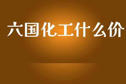 六国化工什么价_https://www.fsyjjx.cn_期货在线_第1张
