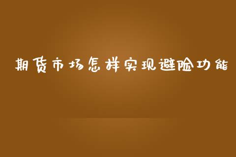 期货市场怎样实现避险功能_https://www.fsyjjx.cn_期货研报_第1张