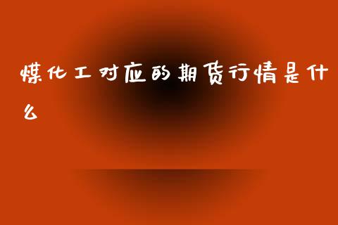 煤化工对应的期货行情是什么_https://www.fsyjjx.cn_期货资讯_第1张