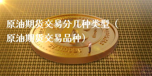 原油期货交易分几种类型（原油期货交易品种）_https://www.fsyjjx.cn_期货研报_第1张