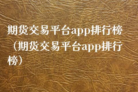 期货交易平台app排行榜（期货交易平台app排行榜）_https://www.fsyjjx.cn_问财精选_第1张